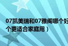 07凯美瑞和07雅阁哪个好（07款2.4V凯美瑞和07款雅阁哪个更适合家庭用）