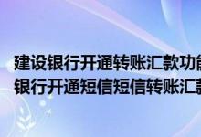 建设银行开通转账汇款功能的帐号 建设银行：我可以在手机银行开通短信短信转账汇款和短信缴费充值功能吗