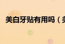 美白牙贴有用吗（美白牙贴效果明不明显）