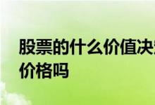 股票的什么价值决定市场价格 股票价值决定价格吗