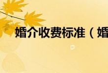 婚介收费标准（婚姻介绍所怎么收费的）