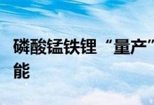 磷酸锰铁锂“量产”前夜上市公司争相储备产能
