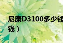 尼康D3100多少钱（尼康d3100价格是多少钱）
