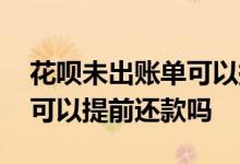 花呗未出账单可以提前还款吗 花呗未出账单可以提前还款吗