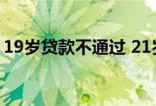 19岁贷款不通过 21岁为什么贷款审核不通过