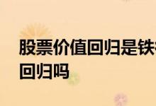 股票价值回归是铁律 股票的价格一定向价值回归吗