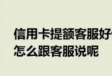 信用卡提额客服好做吗 信用卡打电话提额要怎么跟客服说呢