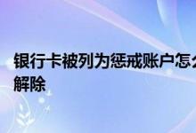 银行卡被列为惩戒账户怎么解除 银行卡被列为惩戒账户怎么解除