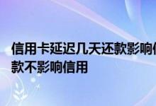 信用卡延迟几天还款影响信用吗 请问信用卡可以延迟几天还款不影响信用