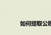 
如何提取公积金的条件是什么？ 