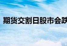 期货交割日股市会跌吗 交割日一般升还是跌