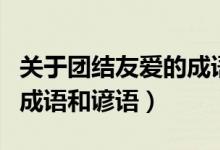 关于团结友爱的成语有哪些（关于团结友爱的成语和谚语）