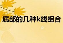 底部的几种k线组合 常见底部k线组合有哪些
