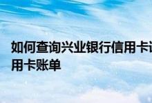 如何查询兴业银行信用卡详细账单 怎么查我的兴业银行的信用卡账单