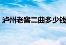 泸州老窖二曲多少钱（泸州老窖二曲怎么样）