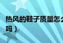 热风的鞋子质量怎么样（热风的鞋子是真皮的吗）