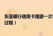 东亚银行信用卡提额一次有多少（东亚银行信用卡提额的全过程）
