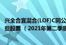 兴全合宜混合(LOF)C同公司基金表现如何（基金主要卖出哪些股票 （2021年第二季度））