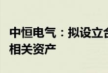 中恒电气：拟设立合资公司并转让充电桩业务相关资产