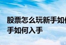 股票怎么玩新手如何入手股票 股票怎么玩 新手如何入手