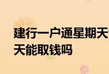 建行一户通星期天能取钱吗 建行一户通星期天能取钱吗