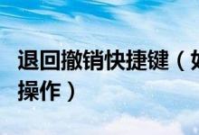 退回撤销快捷键（如何使用快捷键返回撤销的操作）