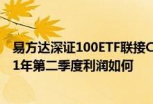 易方达深证100ETF联接C最新净值涨幅达0.28%该基金2021年第二季度利润如何
