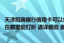 天津招商银行信用卡可以坐地铁吗 天津招商银行的信用卡都在哪里能打折 请详细些 谢谢！