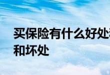 买保险有什么好处和坏处 买保险有什么好处和坏处