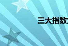 三大指数集体小幅低开