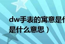 dw手表的寓意是什么意思（dw手表的寓意是什么意思）