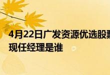 4月22日广发资源优选股票C近三月以来下降18.61%该基金现任经理是谁