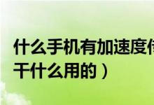 什么手机有加速度传感器（手机加速传感器是干什么用的）