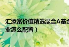 汇添富价值精选混合A基金怎么样（2021年第四季度基金行业怎么配置）