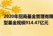 2020年招商基金管理有限公司基金总规模4830.18亿元股票型基金规模914.47亿元