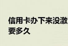信用卡办下来没激活多久过期 信用卡办下来要多久