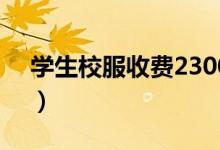 学生校服收费2300（校方竟是这样回应的！）