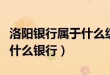 洛阳银行属于什么级别的银行（洛阳银行属于什么银行）