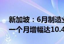 新加坡：6月制造业产值增幅缩小至2.2%前一个月增幅达10.4％