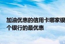 加油优惠的信用卡哪家银行好 想办张加油的信用卡 请问哪个银行的最优惠