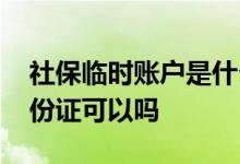 社保临时账户是什么意思 社保卡临时代替身份证可以吗 
