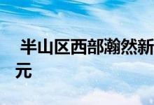  半山区西部瀚然新推24伙 呎价2.5万至3.7万元 
