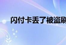 闪付卡丢了被盗刷 闪付卡丢了会盗刷吗