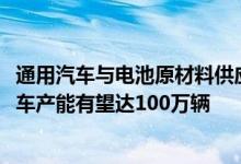 通用汽车与电池原材料供应商签署协议：2025年北美电动汽车产能有望达100万辆