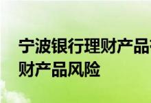 宁波银行理财产品有风险吗 怎么评估银行理财产品风险