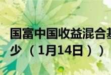 国富中国收益混合基金怎么样（一年来涨了多少 （1月14日））