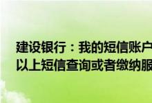 建设银行：我的短信账户变更通知/金融信息服务欠费了可以上短信查询或者缴纳服务费吗？