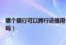 哪个银行可以跨行还信用卡（东亚银行信用卡可以跨行还款吗）