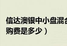 信达澳银中小盘混合基金怎么样（基金前端申购费是多少）