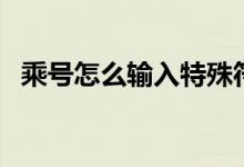 乘号怎么输入特殊符号（乘号怎么打出来）